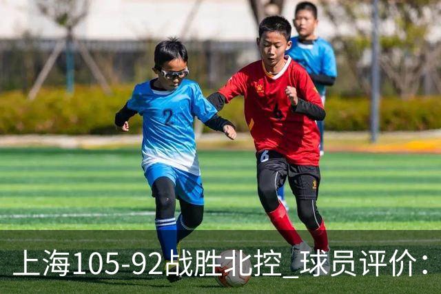 上海105-92战胜北控 球员评价：4人满分，3人及格，1人低迷