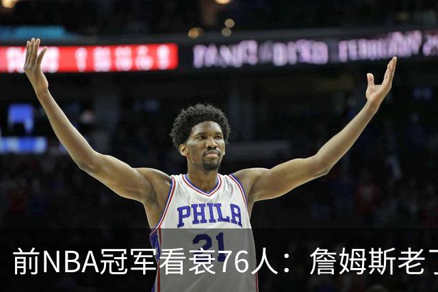 前NBA冠军看衰76人：詹姆斯老了，迟早要付代价
